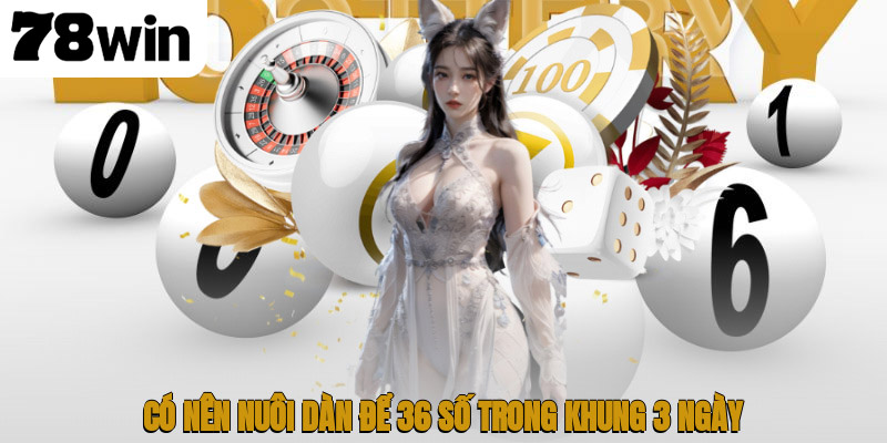Có nên nuôi dàn để 36 số trong khung 3 ngày?