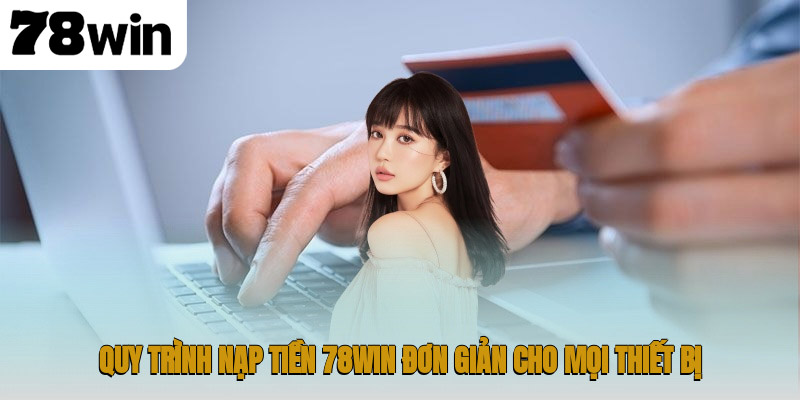 Quy trình nạp tiền 78WIN đơn giản cho mọi thiết bị